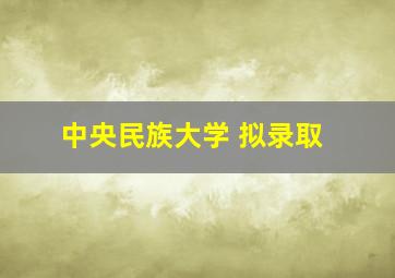 中央民族大学 拟录取